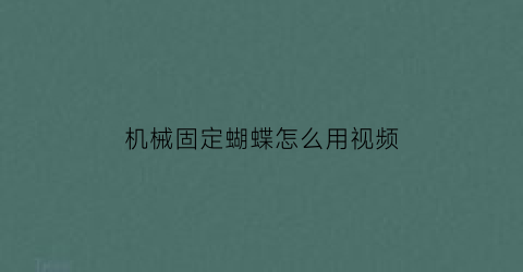 “机械固定蝴蝶怎么用视频(蝴蝶结固定器使用方法)