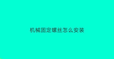 机械固定螺丝怎么安装(机械的螺丝)