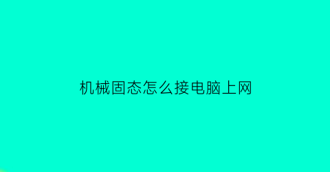 机械固态怎么接电脑上网(固态和机械硬盘怎么连接)