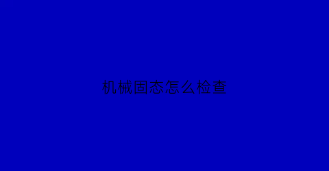 机械固态怎么检查