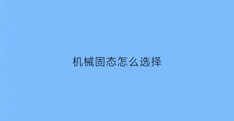 “机械固态怎么选择(机械和固态怎么选)