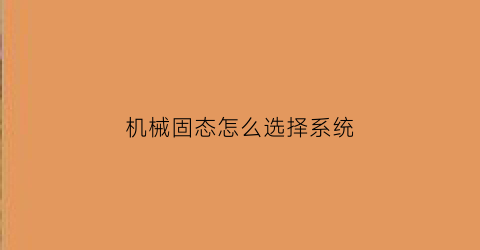 “机械固态怎么选择系统(固态和机械怎么装系统)