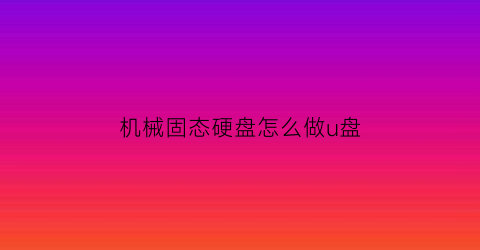 机械固态硬盘怎么做u盘