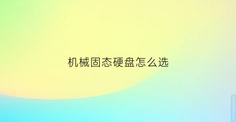 “机械固态硬盘怎么选(机械固态硬盘怎么选)