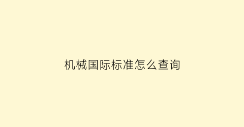 “机械国际标准怎么查询(机械国标和国际规范)