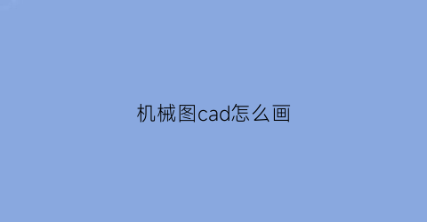 机械图cad怎么画(用cad画机械图)