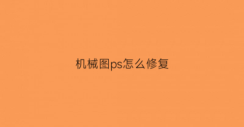 “机械图ps怎么修复(机械制图补图技巧)