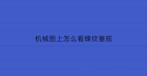 “机械图上怎么看蜾纹塞规(螺纹塞规计算公式)