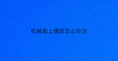 “机械图上螺距怎么标注(机械制图螺纹长度标注)