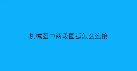 机械图中两段圆弧怎么连接