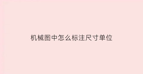 “机械图中怎么标注尺寸单位(机械图中怎么标注尺寸单位名称)