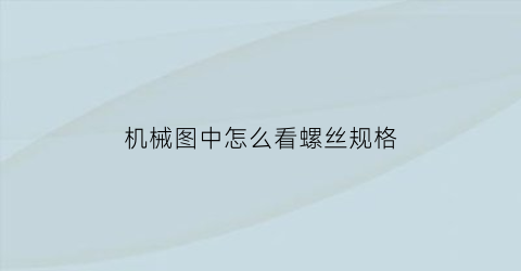 “机械图中怎么看螺丝规格(机械图中怎么看螺丝规格表)