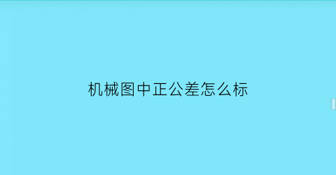 “机械图中正公差怎么标(机械图公差符号)