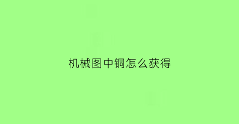 “机械图中铜怎么获得(机械制图铜材料代号)