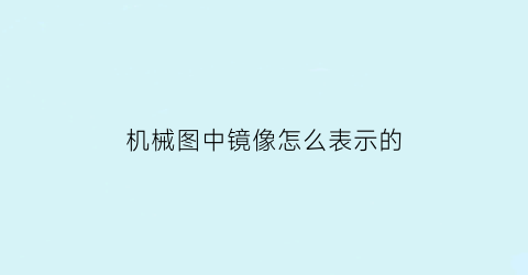 “机械图中镜像怎么表示的(制图镜像按哪个键)