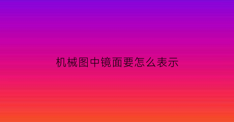 机械图中镜面要怎么表示