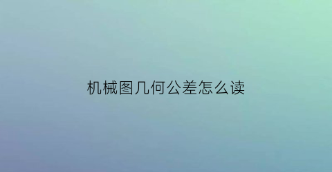 机械图几何公差怎么读