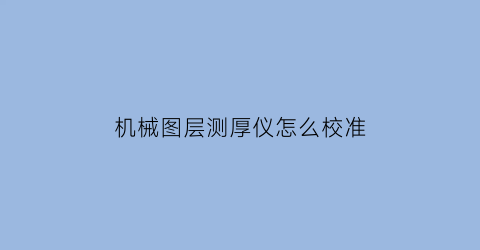 “机械图层测厚仪怎么校准(图层测厚仪原理)