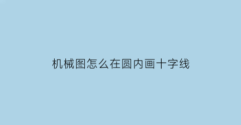 机械图怎么在圆内画十字线(机械制图中圆的画法)