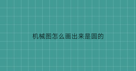 “机械图怎么画出来是圆的(机械制图怎么画圆)