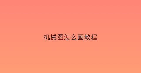 “机械图怎么画教程(如何画机械简图)