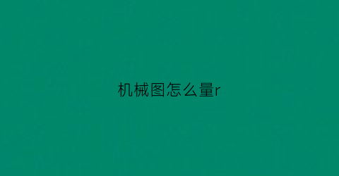 “机械图怎么量r(机械测量图纸)