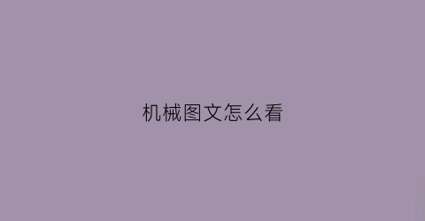 机械图文怎么看(机械图子怎么看)