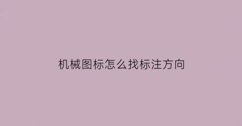 “机械图标怎么找标注方向(机械制图标注法)