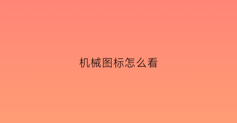 “机械图标怎么看(怎样看机械图)