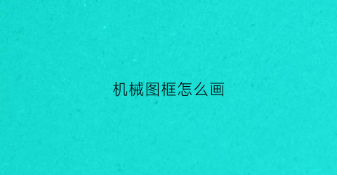 “机械图框怎么画(机械图框怎么画好看)