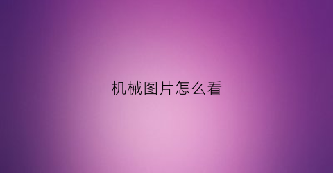 “机械图片怎么看(新手如何学会看机械图纸)