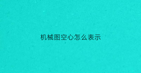 “机械图空心怎么表示(机械制图中空心点是什么意思)