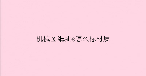 “机械图纸abs怎么标材质(机械图纸a-a什么意思)