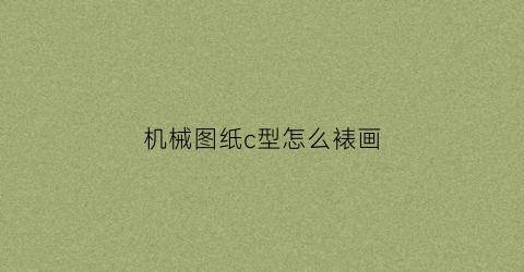 “机械图纸c型怎么裱画(机械图纸c型怎么裱画好看)