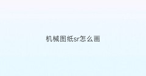 “机械图纸sr怎么画(机械图纸sr怎么画的)