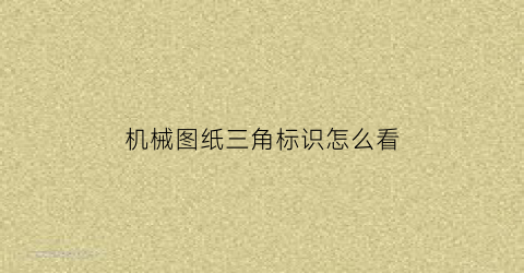 “机械图纸三角标识怎么看(机械图纸三角标识怎么看的)