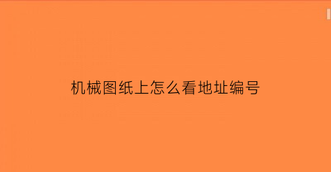 “机械图纸上怎么看地址编号(机械制图图纸编号)