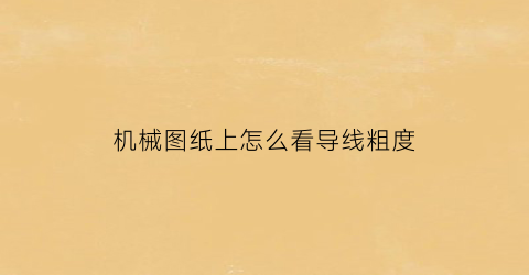 “机械图纸上怎么看导线粗度(图纸线条怎么看)