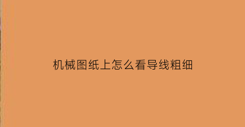 “机械图纸上怎么看导线粗细(图纸线条怎么看)