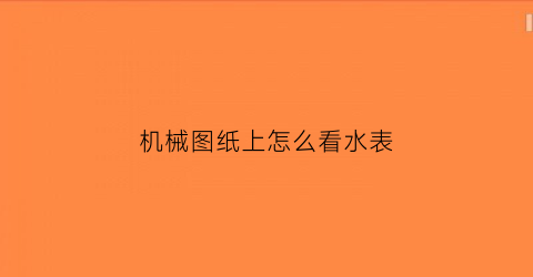 “机械图纸上怎么看水表(设计图水表符号怎么看)