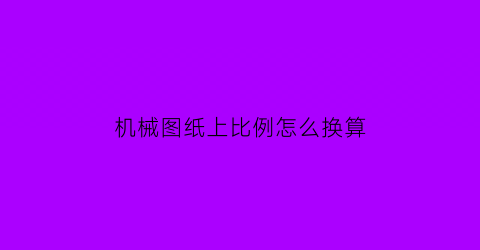 “机械图纸上比例怎么换算(机械图纸比例是什么意思)