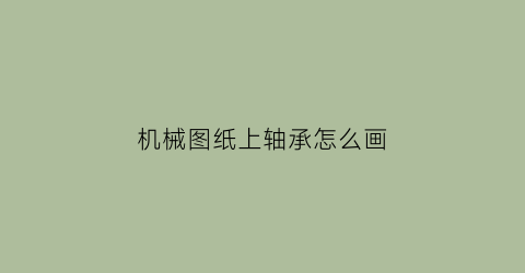 “机械图纸上轴承怎么画(图纸中轴承画法)