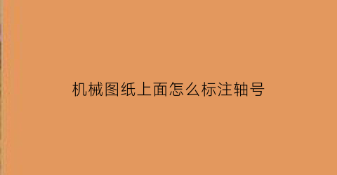 “机械图纸上面怎么标注轴号(机械图纸上面怎么标注轴号的)