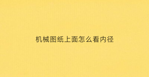 机械图纸上面怎么看内径(机械图纸上的产品尺寸怎么看)