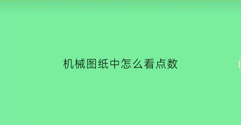 “机械图纸中怎么看点数(图纸怎么看懂的最快机械)