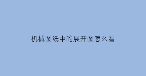 “机械图纸中的展开图怎么看(展开图尺寸标注)