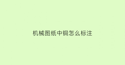 “机械图纸中铜怎么标注(机械图纸中铜怎么标注符号)