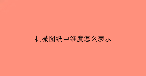 机械图纸中锥度怎么表示(机械识图锥度)