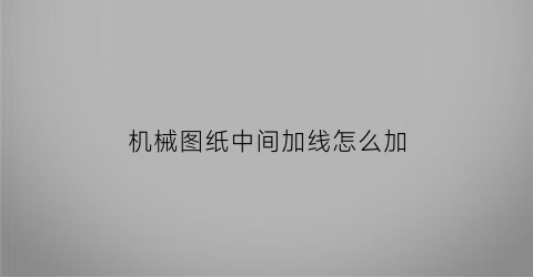 “机械图纸中间加线怎么加(机械制图中线的位置)