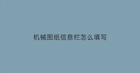 机械图纸信息栏怎么填写(机械图纸信息栏怎么填写的)